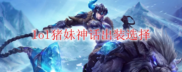 lol猪妹神话出装选择