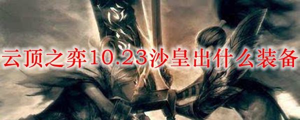 云顶之弈10.23沙皇出什么装备