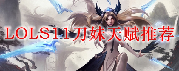 Lols11刀妹天赋推荐 S11上单艾瑞莉娅符文天赋搭配 3dm网游 Lols11刀妹天赋推荐 S11上单艾瑞莉娅符文天赋搭配 3dm网游