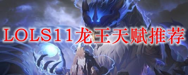 LOLS11龙王天赋推荐