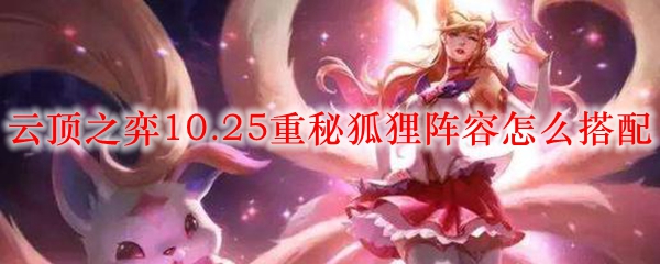 云顶之弈10.25重秘狐狸阵容怎么搭配