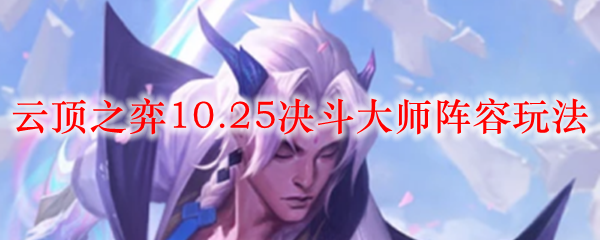 云顶之弈10.25决斗大师阵容玩法