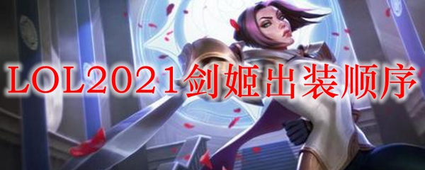 Lol2021剑姬怎么出装 剑姬2021上单出装顺序 3dm网游