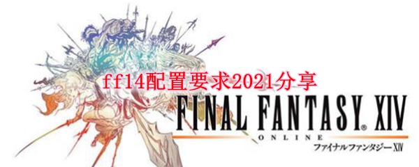 Ff14配置要求2021分享 Ff14配置要求2021介绍 3dm网游