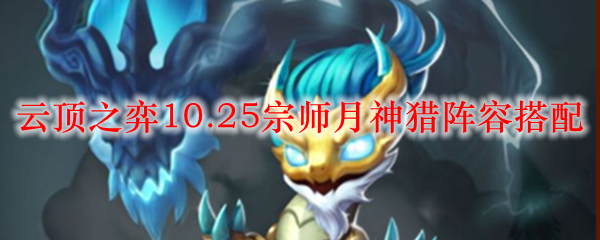 云顶之弈10.25宗师月神猎阵容搭配