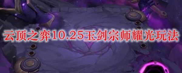 云顶之弈10.25玉剑宗师耀光玩法