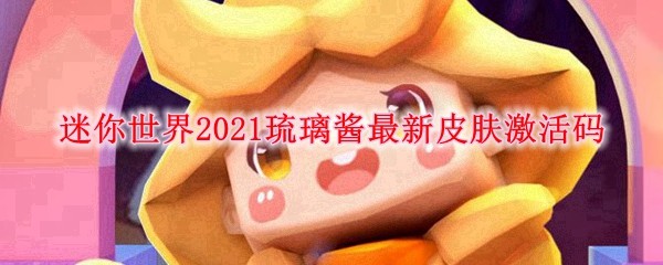 迷你世界2021琉璃酱最新皮肤激活码