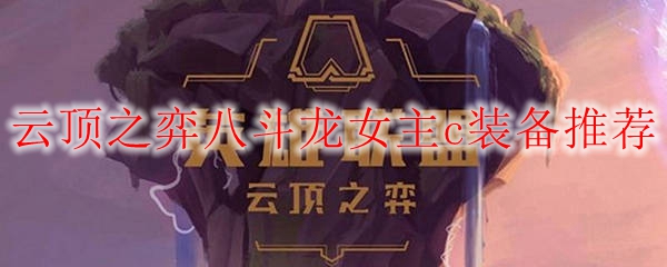 云顶之弈八斗龙女主c装备推荐