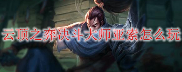 云顶之弈决斗大师亚索怎么玩