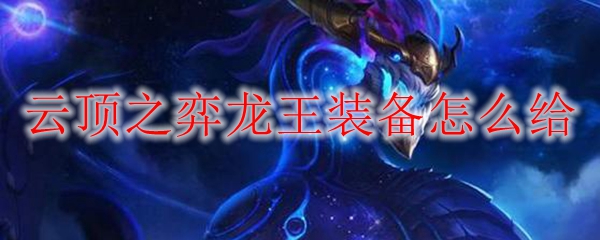云顶之弈龙王装备怎么给