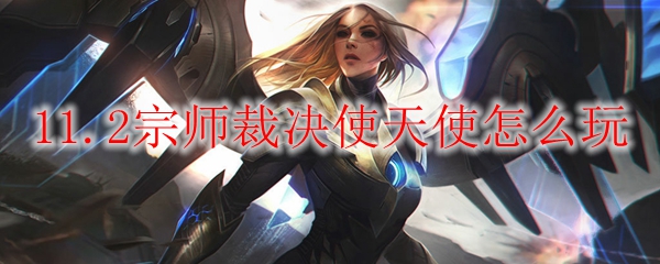 云顶之弈11.2宗师裁决使天使怎么玩