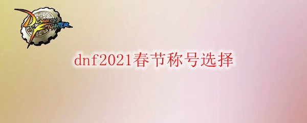 dnf2021春节称号选择