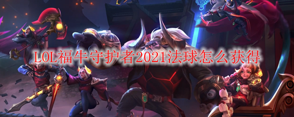 LOL福牛守护者2021法球怎么获得