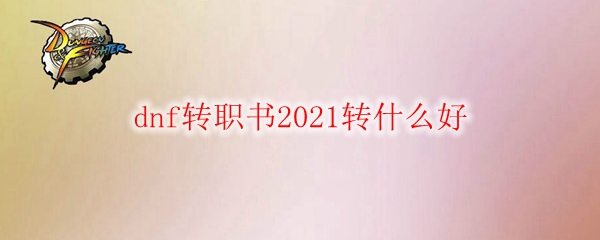 dnf转职书2021转什么好