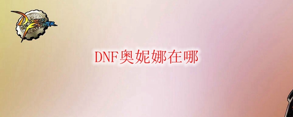 DNF奥妮娜在哪