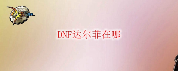 DNF达尔菲在哪