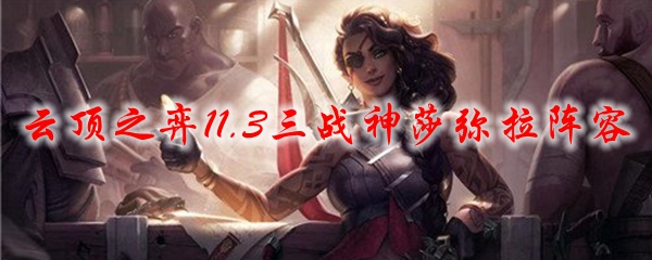 云顶之弈11.3三战神莎弥拉阵容