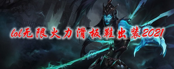 lol无限火力滑板鞋出装2021