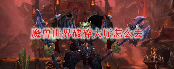 魔兽世界破碎大厅怎么去 Wow怀旧服去破碎大厅方法 3dm网游