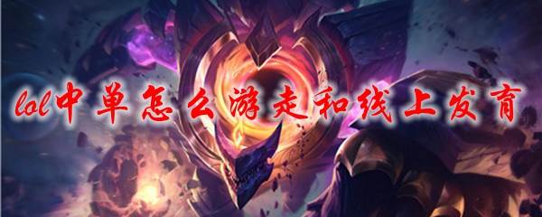lol中单怎么游走和线上发育