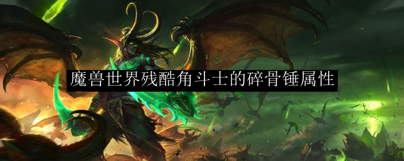 魔兽世界残酷角斗士的碎骨锤属性 Wow怀旧服残酷角斗士的碎骨锤属性提升一览 3dm网游