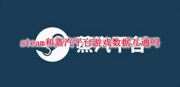 Steam和蒸汽平台游戏数据互通吗 Steam和蒸汽平台游戏是否互通 3dm网游