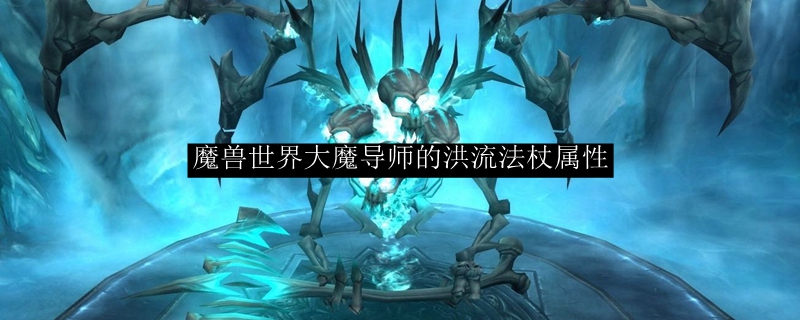 魔兽世界大魔导师的洪流法杖属性 Wow怀旧服大魔导师的洪流法杖提升一览 3dm网游