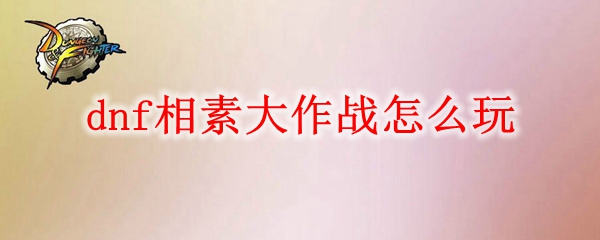 dnf相素大作战怎么玩