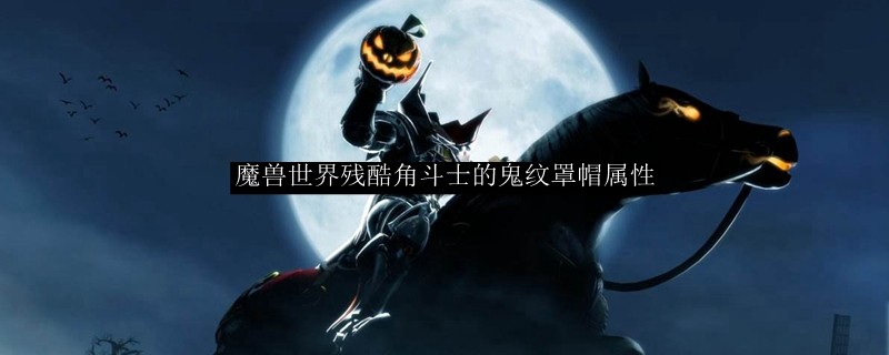 魔兽世界残酷角斗士的鬼纹罩帽属性 Wow怀旧服残酷角斗士的鬼纹罩帽提升一览 3dm网游