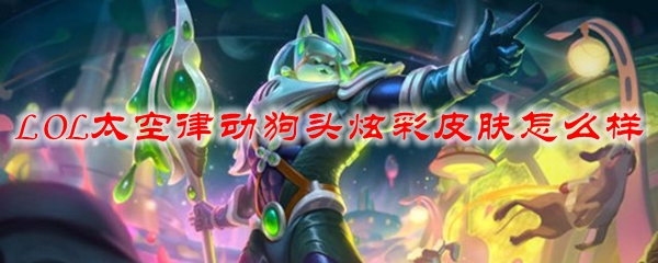 LOL太空律动狗头炫彩皮肤怎么样