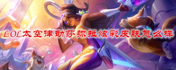 LOL太空律动莎弥拉炫彩皮肤怎么样