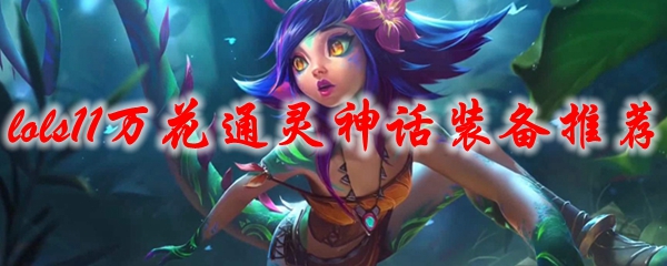 Lols11万花通灵神话装备推荐 S11万花通灵妮蔻神话装备带什么 3dm网游