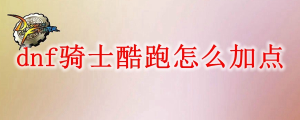 dnf骑士酷跑怎么加点