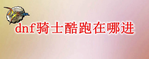 dnf骑士酷跑在哪进