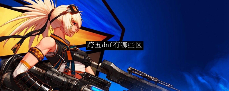 跨五dnf有什么区在跨五