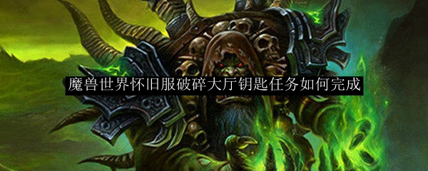 魔兽世界怀旧服破碎大厅钥匙任务如何完成 Wowtbc怀旧服钥匙任务路线 3dm网游