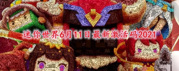 迷你世界6月11日激活码是什么 6 11最新激活码大全21 3dm网游