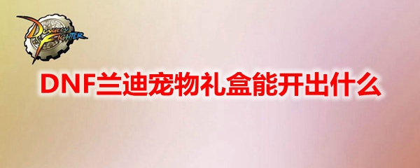DNF兰迪宠物礼盒能开出什么