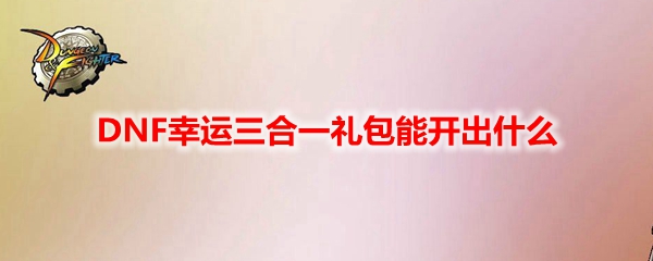 DNF幸运三合一礼包能开出什么